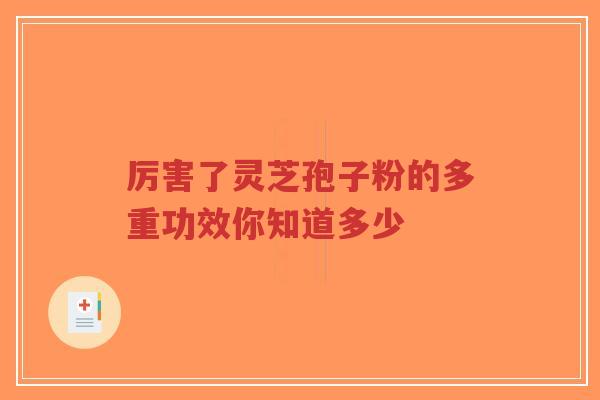厉害了灵芝孢子粉的多重功效你知道多少-第1张图片-超越 厉害了灵芝孢子粉的多重功效你知道多少-第1张图片-超越