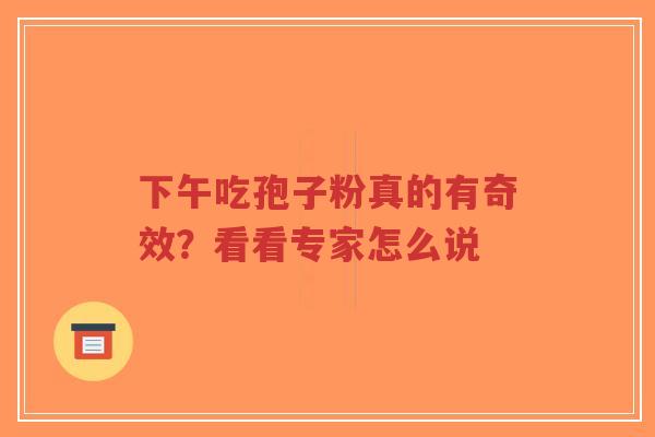 下午吃孢子粉真的有奇效?看看专家怎么说-第1张图片-超越 下午吃孢子粉真的有奇效?看看专家怎么说-第1张图片-超越