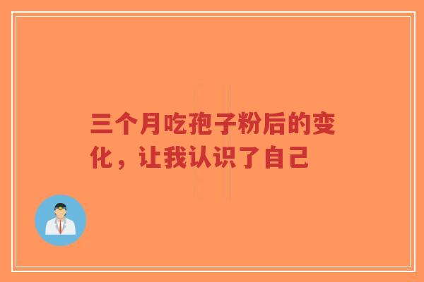 三个月吃孢子粉后的变化，让我认识了自己-第1张图片-超越
