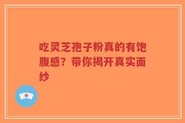 吃灵芝孢子粉真的有饱腹感?带你揭开真实面纱-第1张图片-超越 吃灵芝孢子粉真的有饱腹感?带你揭开真实面纱-第1张图片-超越