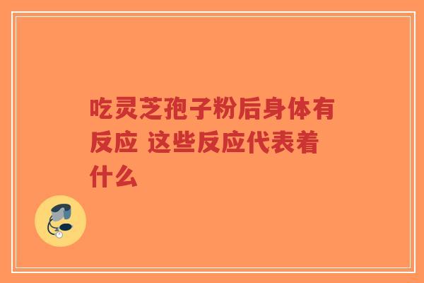 吃灵芝孢子粉后身体有反应 这些反应代表着什么-第1张图片-超越 吃灵芝孢子粉后身体有反应 这些反应代表着什么-第1张图片-超越
