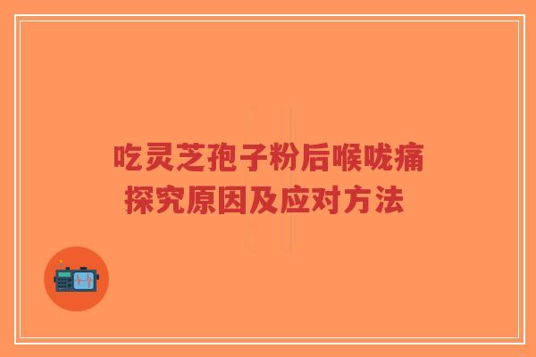 吃灵芝孢子粉后喉咙痛 探究原因及应对方法-第1张图片-超越
