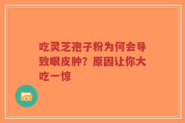 吃灵芝孢子粉为何会导致眼皮肿?原因让你大吃一惊-第1张图片-超越 吃灵芝孢子粉为何会导致眼皮肿?原因让你大吃一惊-第1张图片-超越