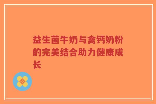 益生菌牛奶与禽钙奶粉的完美结合助力健康成长-第1张图片-超越 益生菌牛奶与禽钙奶粉的完美结合助力健康成长-第1张图片-超越