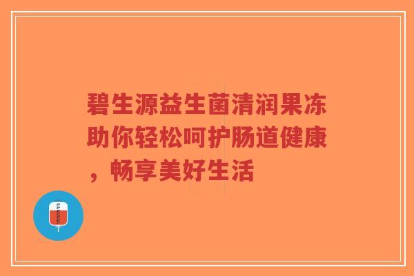 碧生源益生菌清润果冻助你轻松呵护肠道健康,畅享美好生活-第1张图片-超越 碧生源益生菌清润果冻助你轻松呵护肠道健康,畅享美好生活-第1张图片-超越