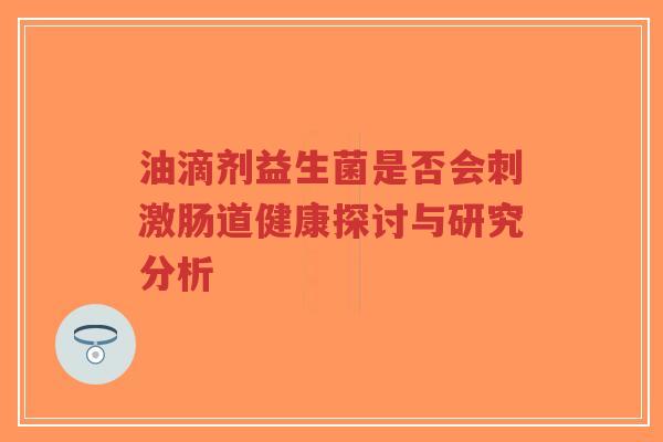 油滴剂益生菌是否会刺激肠道健康探讨与研究分析-第1张图片-超越 油滴剂益生菌是否会刺激肠道健康探讨与研究分析-第1张图片-超越