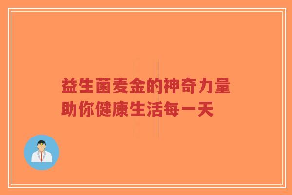 益生菌麦金的神奇力量助你健康生活每一天-第1张图片-超越 益生菌麦金的神奇力量助你健康生活每一天-第1张图片-超越