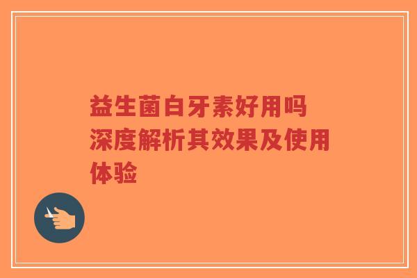 益生菌白牙素好用吗 深度解析其效果及使用体验-第1张图片-超越 益生菌白牙素好用吗 深度解析其效果及使用体验-第1张图片-超越