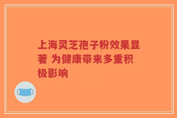 上海灵芝孢子粉效果显著 为健康带来多重积极影响-第1张图片-超越