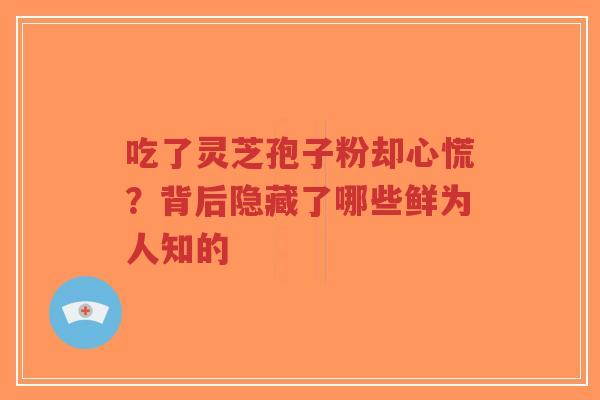 吃了灵芝孢子粉却心慌?背后隐藏了哪些鲜为人知的-第1张图片-超越 吃了灵芝孢子粉却心慌?背后隐藏了哪些鲜为人知的-第1张图片-超越