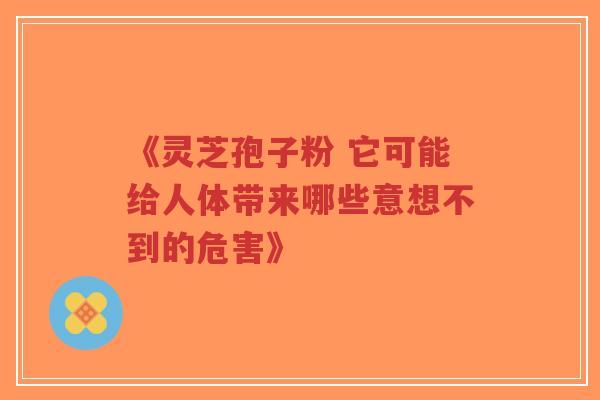 《灵芝孢子粉 它可能给人体带来哪些意想不到的危害》-第1张图片-超越 《灵芝孢子粉 它可能给人体带来哪些意想不到的危害》-第1张图片-超越