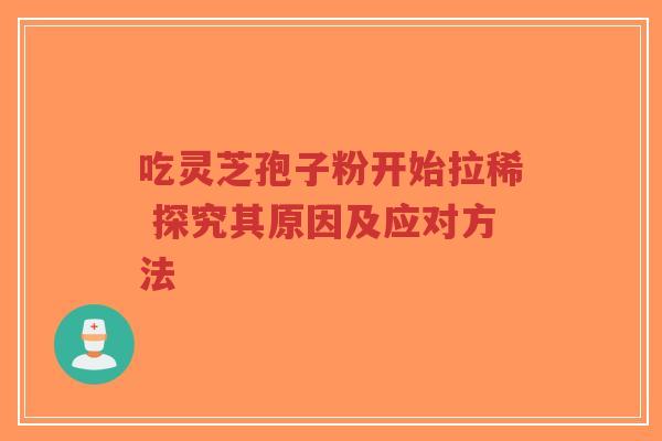 吃灵芝孢子粉开始拉稀 探究其原因及应对方法-第1张图片-超越