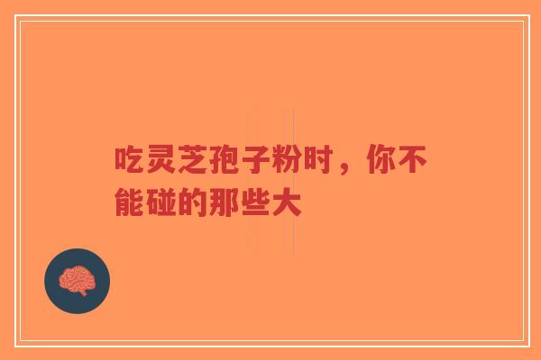 吃灵芝孢子粉时,你不能碰的那些大-第1张图片-超越 吃灵芝孢子粉时,你不能碰的那些大-第1张图片-超越