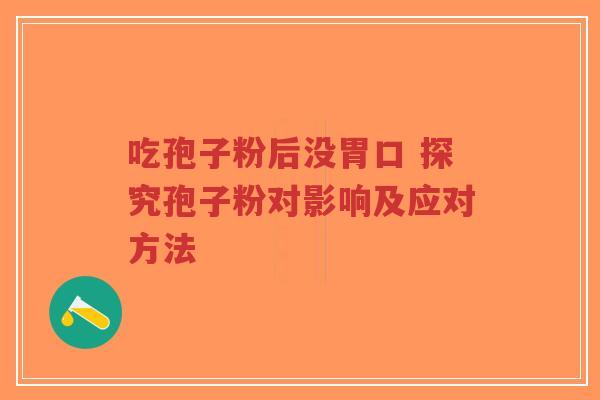 吃孢子粉后没胃口 探究孢子粉对影响及应对方法-第1张图片-超越 吃孢子粉后没胃口 探究孢子粉对影响及应对方法-第1张图片-超越