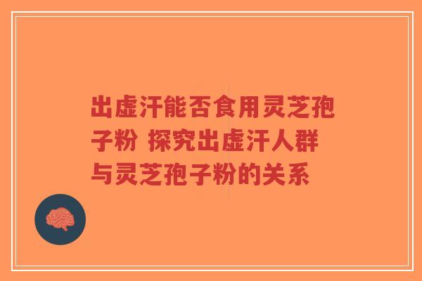 出虚汗能否食用灵芝孢子粉 探究出虚汗人群与灵芝孢子粉的关系-第1张图片-超越 出虚汗能否食用灵芝孢子粉 探究出虚汗人群与灵芝孢子粉的关系-第1张图片-超越