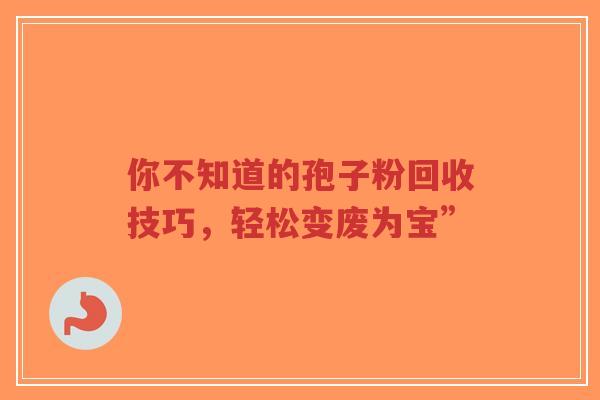 你不知道的孢子粉回收技巧,轻松变废为宝”-第1张图片-超越 你不知道的孢子粉回收技巧,轻松变废为宝”-第1张图片-超越
