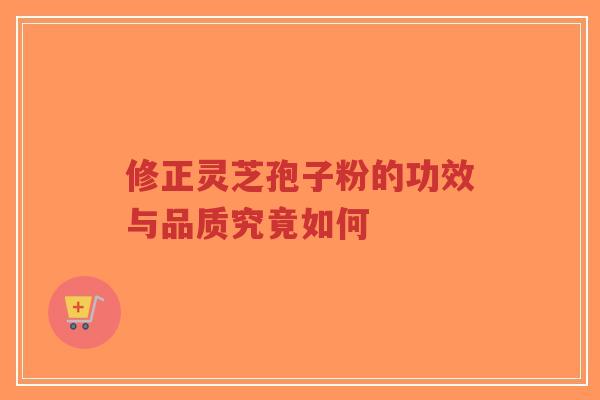 修正灵芝孢子粉的功效与品质究竟如何-第1张图片-超越 修正灵芝孢子粉的功效与品质究竟如何-第1张图片-超越