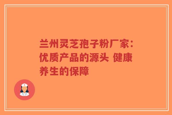 兰州灵芝孢子粉厂家:优质产品的源头 健康养生的保障-第1张图片-超越 兰州灵芝孢子粉厂家:优质产品的源头 健康养生的保障-第1张图片-超越