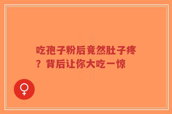 吃孢子粉后竟然肚子疼?背后让你大吃一惊-第1张图片-超越 吃孢子粉后竟然肚子疼?背后让你大吃一惊-第1张图片-超越