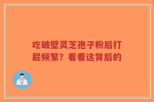 吃破壁灵芝孢子粉后打屁频繁?看看这背后的-第1张图片-超越 吃破壁灵芝孢子粉后打屁频繁?看看这背后的-第1张图片-超越