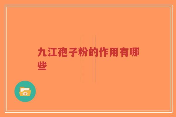 九江孢子粉的作用有哪些-第1张图片-超越 九江孢子粉的作用有哪些-第1张图片-超越