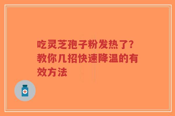吃灵芝孢子粉发热了？教你几招快速降温的有效方法-第1张图片-超越
