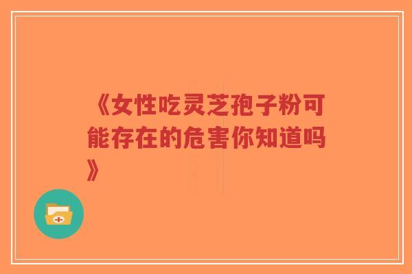 《女性吃灵芝孢子粉可能存在的危害你知道吗》-第1张图片-超越 《女性吃灵芝孢子粉可能存在的危害你知道吗》-第1张图片-超越