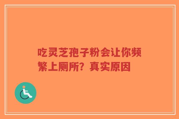 吃灵芝孢子粉会让你频繁上厕所?真实原因-第1张图片-超越 吃灵芝孢子粉会让你频繁上厕所?真实原因-第1张图片-超越