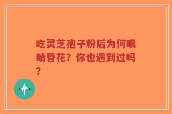 吃灵芝孢子粉后为何眼睛昏花?你也遇到过吗?-第1张图片-超越 吃灵芝孢子粉后为何眼睛昏花?你也遇到过吗?-第1张图片-超越