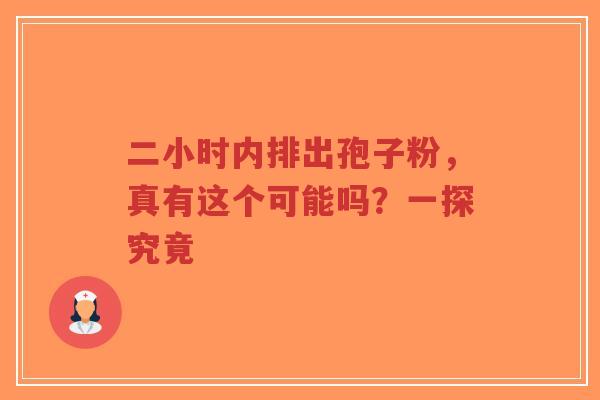 二小时内排出孢子粉,真有这个可能吗?一探究竟-第1张图片-超越 二小时内排出孢子粉,真有这个可能吗?一探究竟-第1张图片-超越