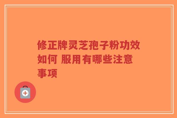修正牌灵芝孢子粉功效如何 服用有哪些注意事项-第1张图片-超越 修正牌灵芝孢子粉功效如何 服用有哪些注意事项-第1张图片-超越