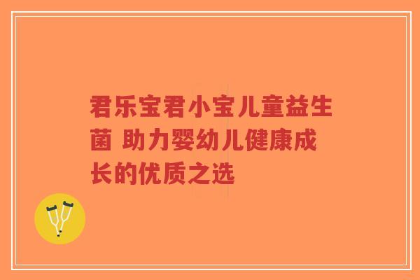 君乐宝君小宝儿童益生菌 助力婴幼儿健康成长的优质之选-第1张图片-超越 君乐宝君小宝儿童益生菌 助力婴幼儿健康成长的优质之选-第1张图片-超越