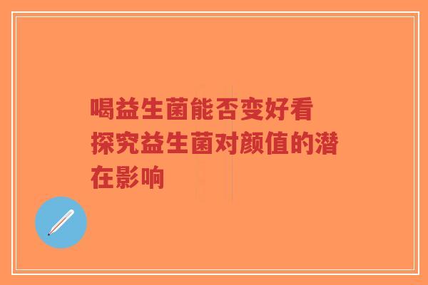 喝益生菌能否变好看 探究益生菌对颜值的潜在影响-第1张图片-超越 喝益生菌能否变好看 探究益生菌对颜值的潜在影响-第1张图片-超越