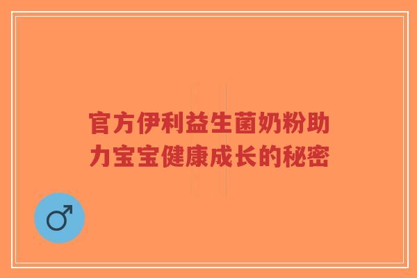 官方伊利益生菌奶粉助力宝宝健康成长的秘密-第1张图片-超越 官方伊利益生菌奶粉助力宝宝健康成长的秘密-第1张图片-超越