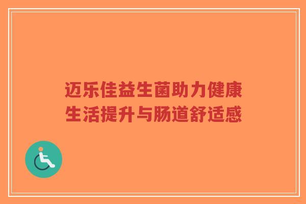 迈乐佳益生菌助力健康生活提升与肠道舒适感-第1张图片-超越 迈乐佳益生菌助力健康生活提升与肠道舒适感-第1张图片-超越