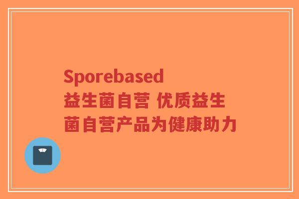 Sporebased益生菌自营 优质益生菌自营产品为健康助力-第1张图片-超越 Sporebased益生菌自营 优质益生菌自营产品为健康助力-第1张图片-超越