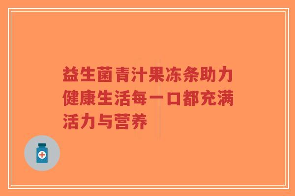 益生菌青汁果冻条助力健康生活每一口都充满活力与营养-第1张图片-超越 益生菌青汁果冻条助力健康生活每一口都充满活力与营养-第1张图片-超越