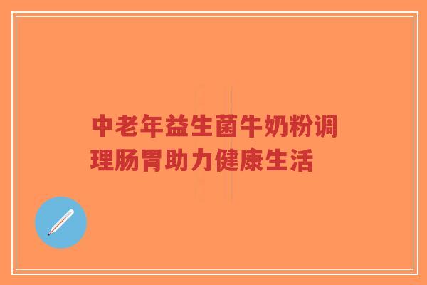 中老年益生菌牛奶粉调理肠胃助力健康生活-第1张图片-超越 中老年益生菌牛奶粉调理肠胃助力健康生活-第1张图片-超越