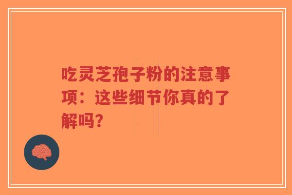 吃灵芝孢子粉的注意事项:这些细节你真的了解吗?-第1张图片-超越 吃灵芝孢子粉的注意事项:这些细节你真的了解吗?-第1张图片-超越