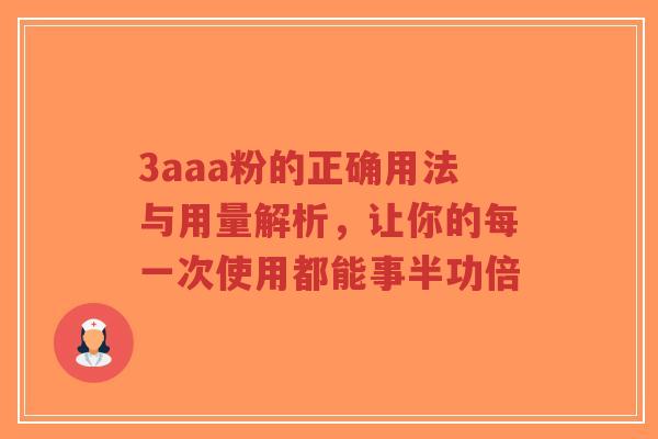 3aaa粉的正确用法与用量解析，让你的每一次使用都能事半功倍-第1张图片-超越
