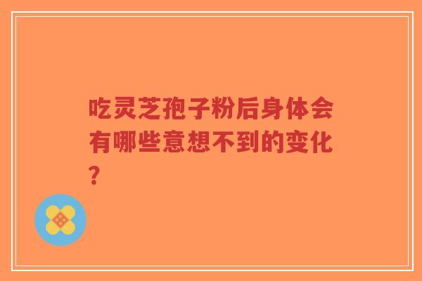 吃灵芝孢子粉后身体会有哪些意想不到的变化?-第1张图片-超越 吃灵芝孢子粉后身体会有哪些意想不到的变化?-第1张图片-超越