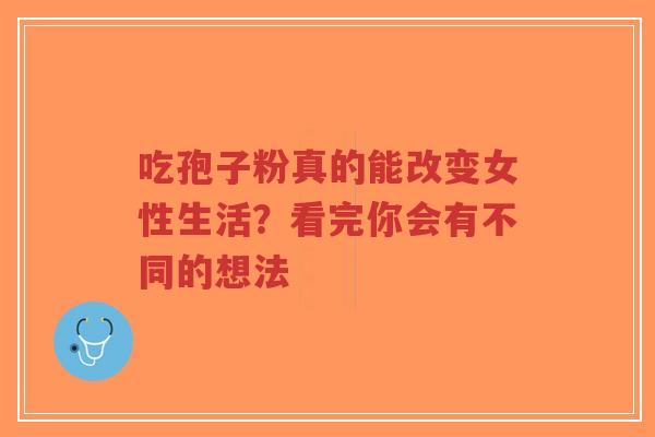 吃孢子粉真的能改变女性生活？看完你会有不同的想法-第1张图片-超越