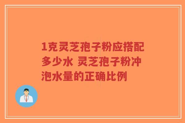 1克灵芝孢子粉应搭配多少水 灵芝孢子粉冲泡水量的正确比例-第1张图片-超越 1克灵芝孢子粉应搭配多少水 灵芝孢子粉冲泡水量的正确比例-第1张图片-超越
