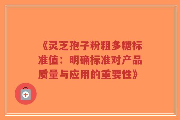 《灵芝孢子粉粗多糖标准值:明确标准对产品质量与应用的重要性》-第1张图片-超越 《灵芝孢子粉粗多糖标准值:明确标准对产品质量与应用的重要性》-第1张图片-超越