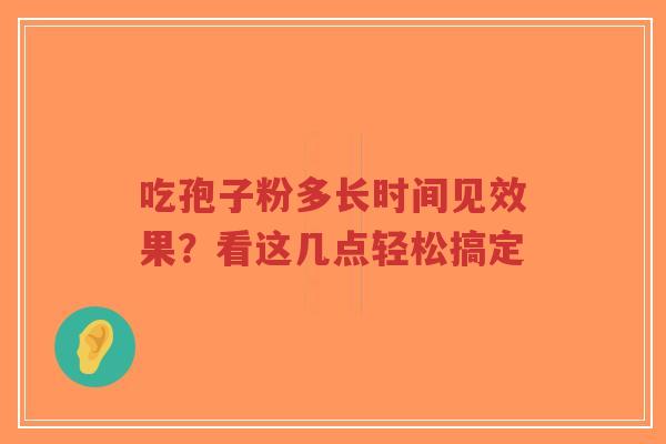 吃孢子粉多长时间见效果?看这几点轻松搞定-第1张图片-超越 吃孢子粉多长时间见效果?看这几点轻松搞定-第1张图片-超越