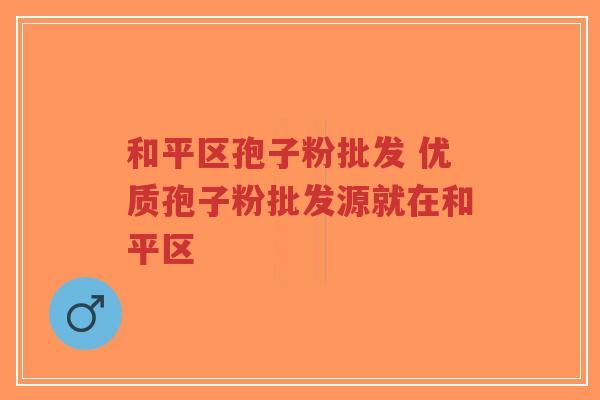 和平区孢子粉批发 优质孢子粉批发源就在和平区-第1张图片-超越 和平区孢子粉批发 优质孢子粉批发源就在和平区-第1张图片-超越