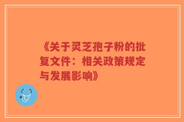 《关于灵芝孢子粉的批复文件:相关政策规定与发展影响》-第1张图片-超越 《关于灵芝孢子粉的批复文件:相关政策规定与发展影响》-第1张图片-超越