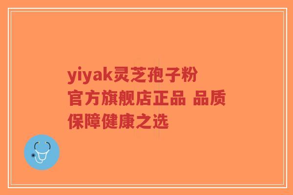 yiyak灵芝孢子粉官方旗舰店正品 品质保障健康之选-第1张图片-超越 yiyak灵芝孢子粉官方旗舰店正品 品质保障健康之选-第1张图片-超越