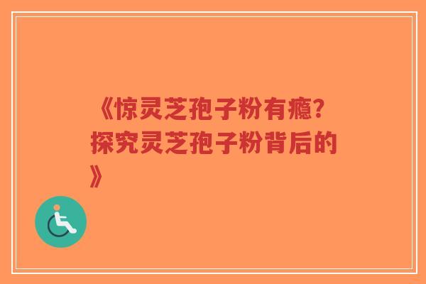 《惊灵芝孢子粉有瘾?探究灵芝孢子粉背后的》-第1张图片-超越 《惊灵芝孢子粉有瘾?探究灵芝孢子粉背后的》-第1张图片-超越