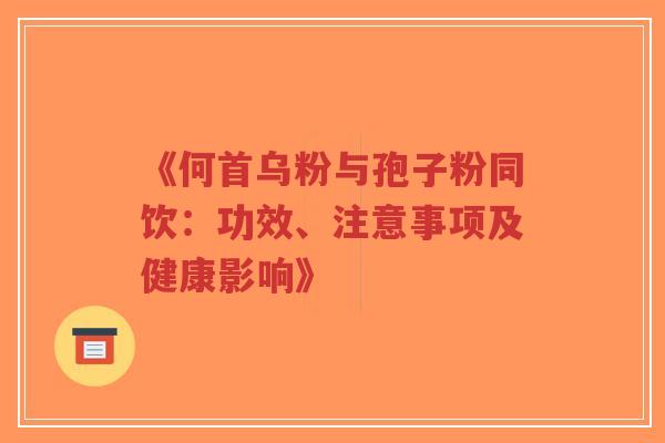 《何首乌粉与孢子粉同饮：功效、注意事项及健康影响》-第1张图片-超越